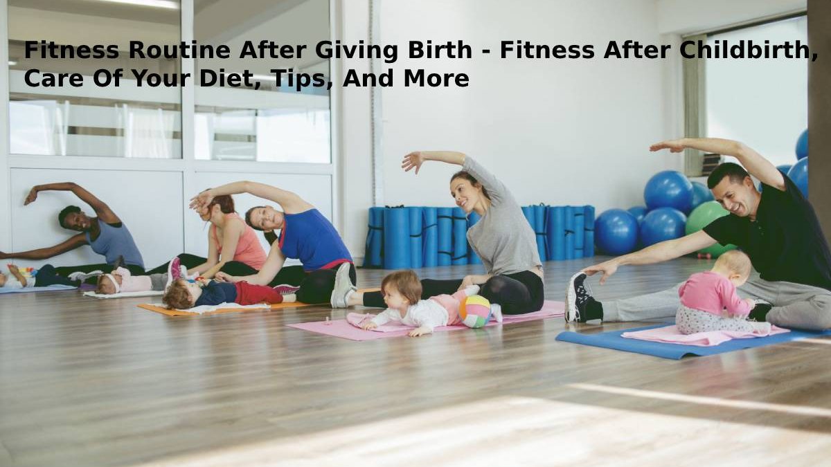 Fitness Routine After Giving Birth – Fitness After Childbirth, Care Of Your Diet, Tips, And More