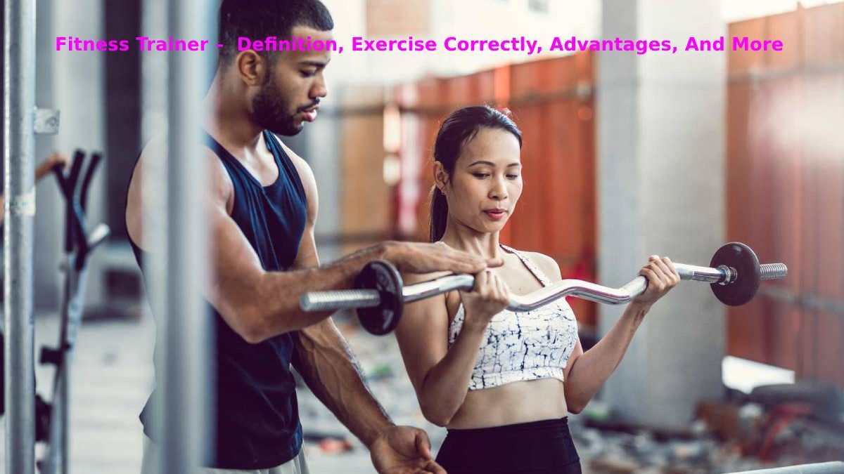 Fitness Trainer –  Definition, Exercise Correctly, Advantages, And More