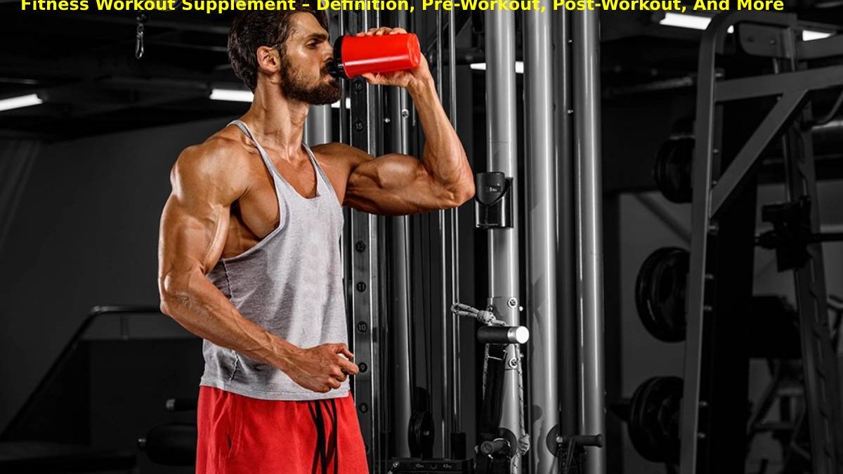 Fitness Workout Supplement – Definition, Pre-Workout, Post-Workout, And More