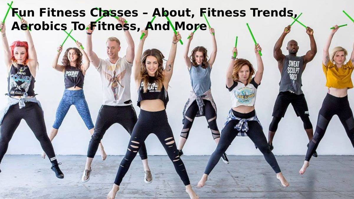 Fun Fitness Classes – About, Fitness Trends, Aerobics To Fitness, And More