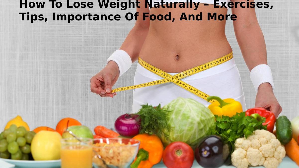 How To Lose Weight Naturally – Exercises, Tips, Importance Of Food, And More