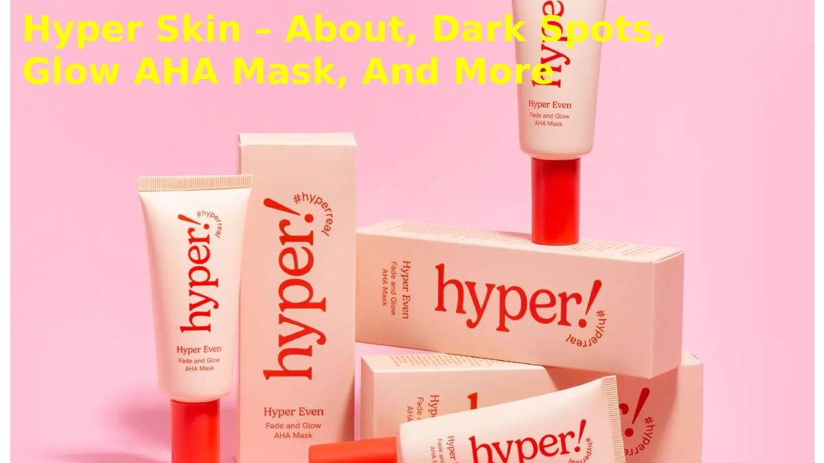 Hyper Skin – About, Dark Spots, Glow AHA Mask, And More