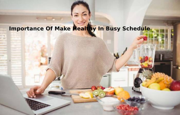 Importance Of Make Healthy In Busy Schedule