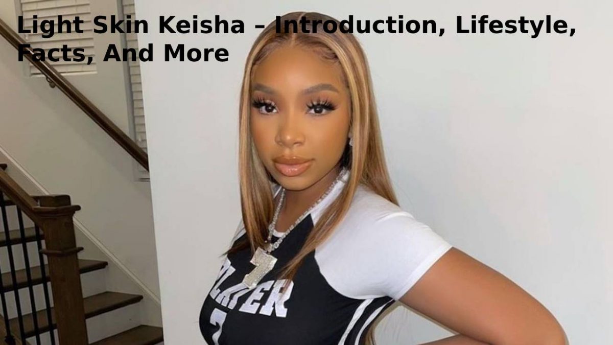 Light Skin Keisha – Introduction, Lifestyle, Facts, And More