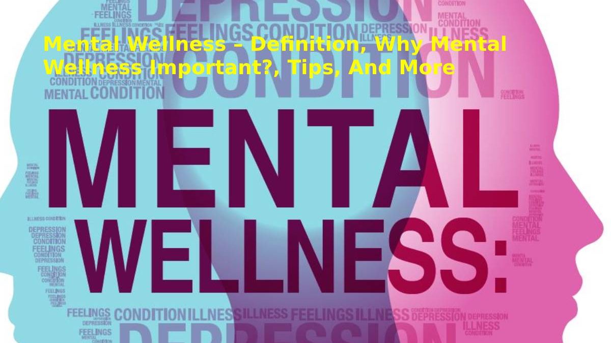 Mental Wellness – Definition, Why Mental Wellness Important?, Tips, And More