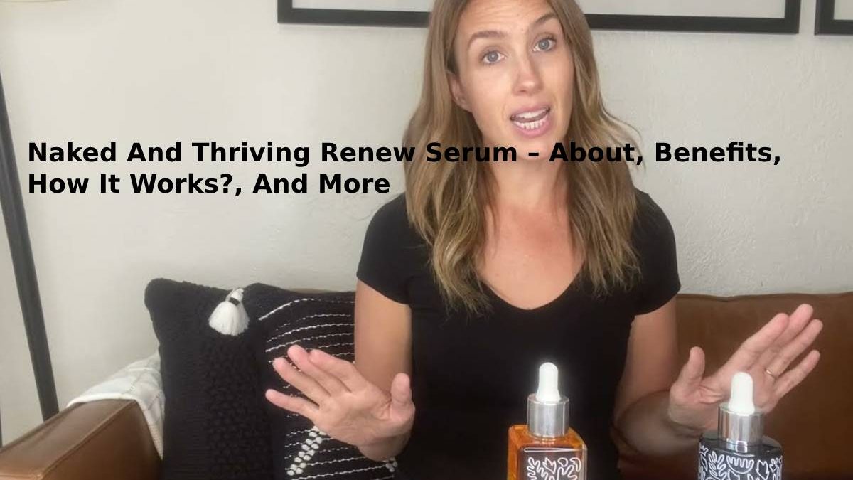 Naked And Thriving Renew Serum – About, Benefits, How It Works?, And More
