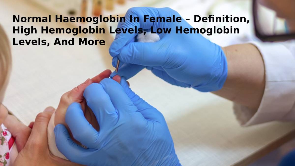 Normal Haemoglobin In Female – Definition, High Hemoglobin Levels, Low Hemoglobin Levels, And More