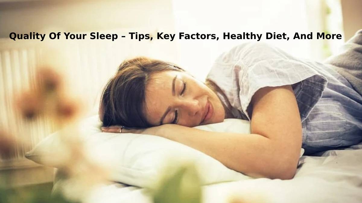 Quality Of Your Sleep – Tips, Key Factors, Healthy Diet, And More