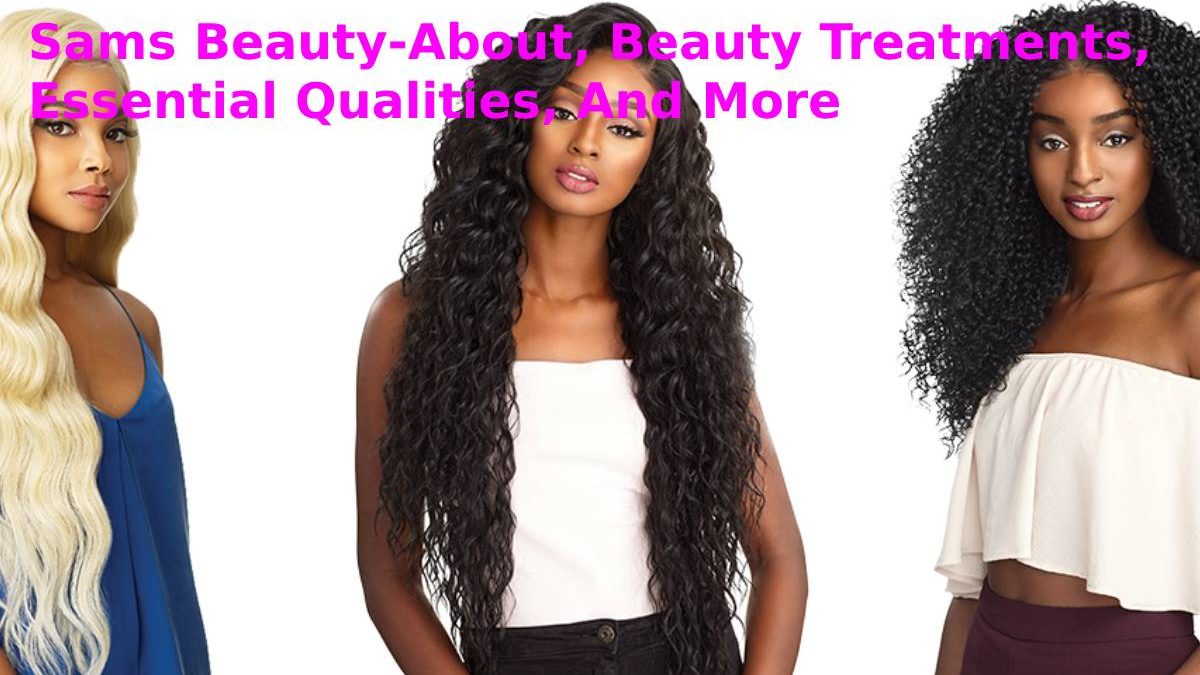 Sams Beauty-About, Beauty Treatments, Essential Qualities, And More