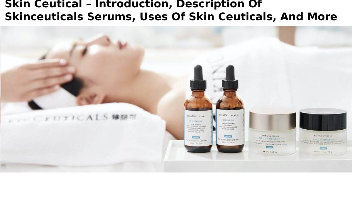 Skin Ceutical – Introduction, Description Of Skinceuticals Serums, Uses Of Skin Ceuticals, And More