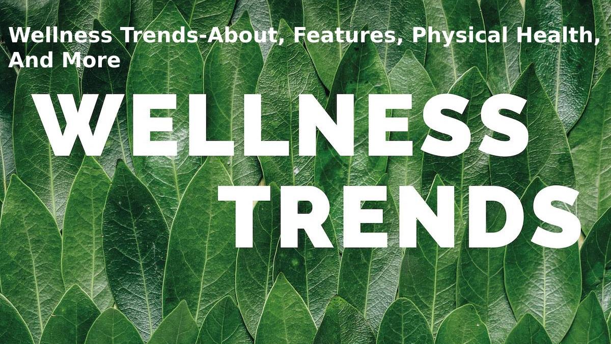 Wellness Trends-About, Features, Physical Health, And More