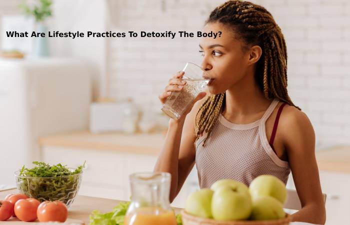 What Are Lifestyle Practices To Detoxify The Body_