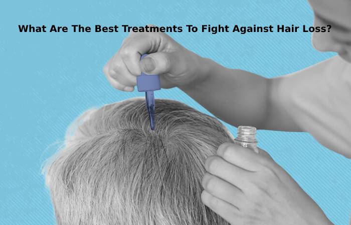 What Are The Best Treatments To Fight Against Hair Loss_