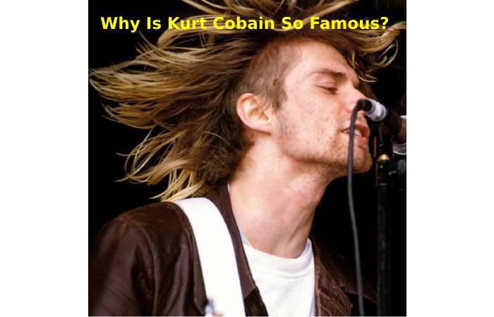 Why Is Kurt Cobain So Famous_